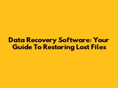 Data Recovery Software: Your Guide To Restoring Lost Files