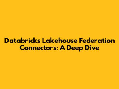 Databricks Lakehouse Federation Connectors: A Deep Dive