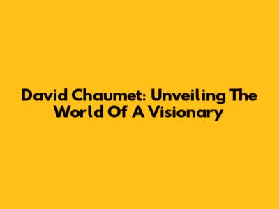David Chaumet: Unveiling The World Of A Visionary