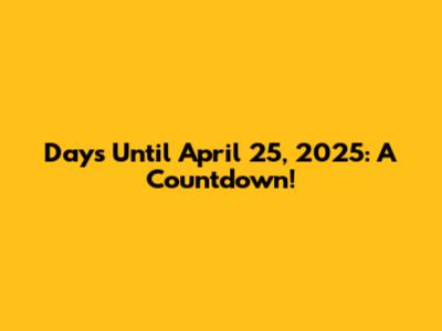 Days Until April 25, 2025: A Countdown!