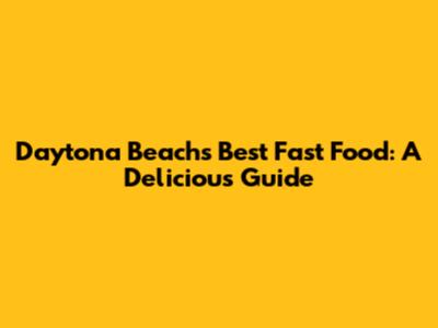 Daytona Beach's Best Fast Food: A Delicious Guide
