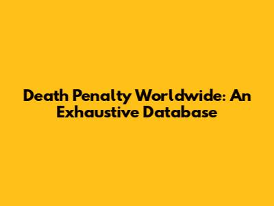 Death Penalty Worldwide: An Exhaustive Database