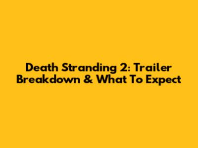 Death Stranding 2: Trailer Breakdown & What To Expect