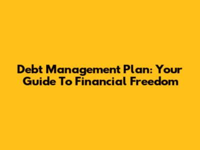 Debt Management Plan: Your Guide To Financial Freedom