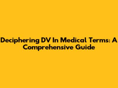 Deciphering DV In Medical Terms: A Comprehensive Guide