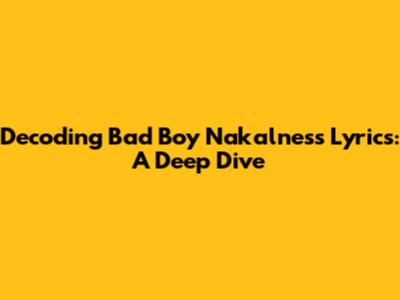 Decoding 'Bad Boy Nakalness' Lyrics: A Deep Dive
