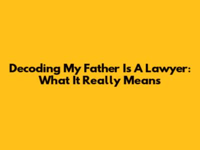 Decoding 'My Father Is A Lawyer': What It Really Means
