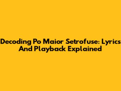 Decoding 'Po Maior Setrofuse': Lyrics And Playback Explained