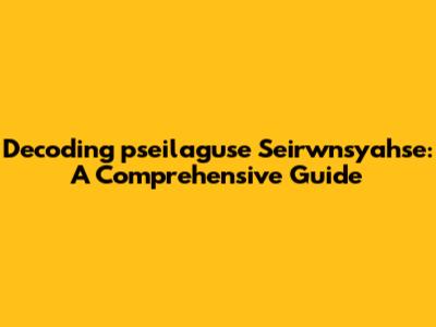 Decoding 'pseilaguse Seirwnsyahse': A Comprehensive Guide