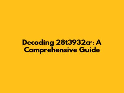Decoding 28t3932cr: A Comprehensive Guide