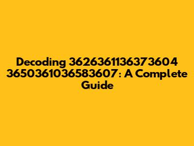 Decoding 3626361136373604 3650361036583607: A Complete Guide