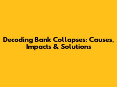 Decoding Bank Collapses: Causes, Impacts & Solutions