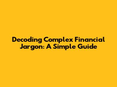 Decoding Complex Financial Jargon: A Simple Guide