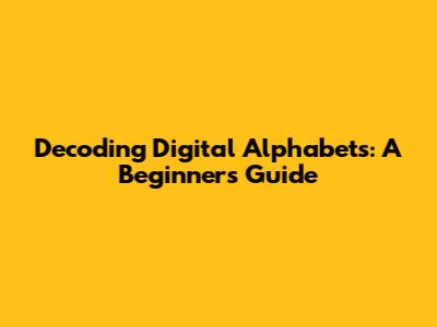Decoding Digital Alphabets: A Beginner's Guide