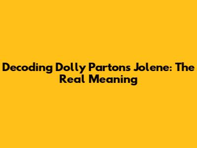 Decoding Dolly Parton's 'Jolene': The Real Meaning