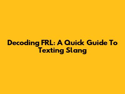Decoding FRL: A Quick Guide To Texting Slang