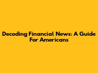 Decoding Financial News: A Guide For Americans