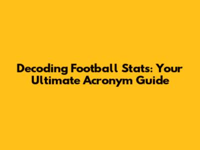 Decoding Football Stats: Your Ultimate Acronym Guide