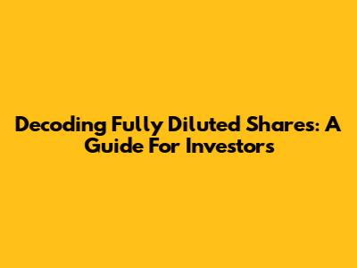 Decoding Fully Diluted Shares: A Guide For Investors