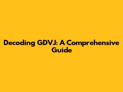Decoding GDVJ: A Comprehensive Guide