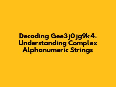 Decoding Gee3j0jg9k4: Understanding Complex Alphanumeric Strings