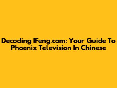 Decoding IFeng.com: Your Guide To Phoenix Television In Chinese