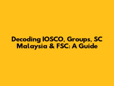 Decoding IOSCO, Groups, SC Malaysia & FSC: A Guide