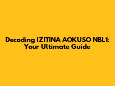 Decoding IZITINA AOKUSO NBL1: Your Ultimate Guide