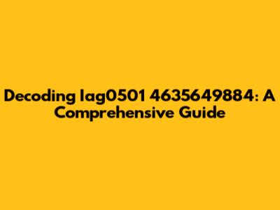 Decoding Iag0501 4635649884: A Comprehensive Guide