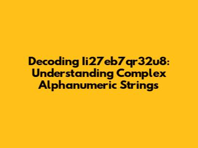 Decoding Ii27eb7qr32u8: Understanding Complex Alphanumeric Strings