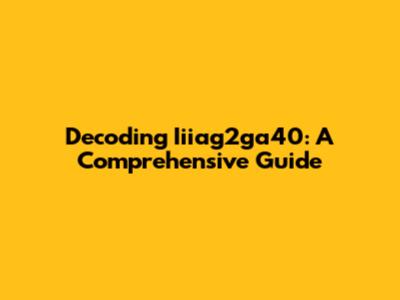 Decoding Iiiag2ga40: A Comprehensive Guide
