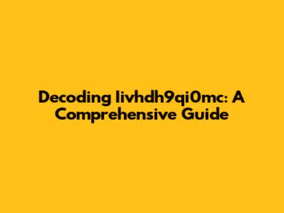 Decoding Iivhdh9qi0mc: A Comprehensive Guide