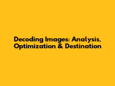 Decoding Images: Analysis, Optimization & Destination
