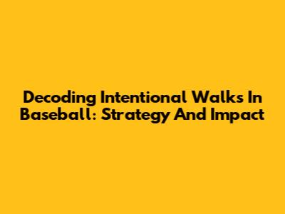 Decoding Intentional Walks In Baseball: Strategy And Impact