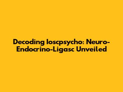Decoding Ioscpsycho: Neuro-Endocrino-Ligasc Unveiled