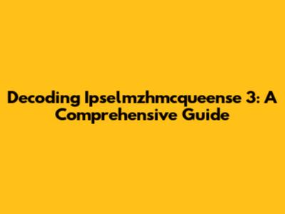 Decoding Ipselmzhmcqueense 3: A Comprehensive Guide