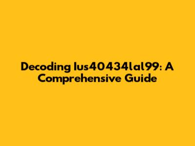Decoding Ius40434lal99: A Comprehensive Guide
