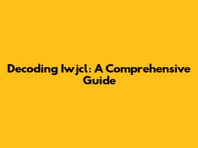 Decoding Iwjcl: A Comprehensive Guide