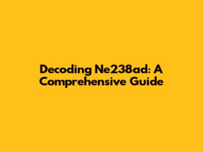 Decoding Ne238ad: A Comprehensive Guide
