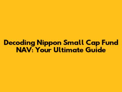 Decoding Nippon Small Cap Fund NAV: Your Ultimate Guide