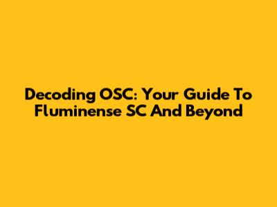 Decoding OSC: Your Guide To Fluminense SC And Beyond
