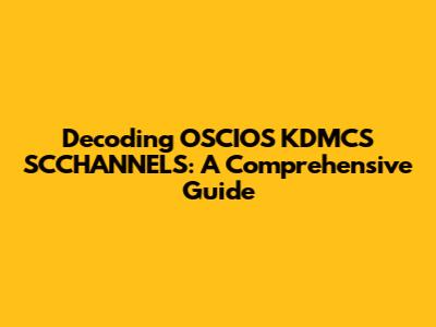 Decoding OSCIOS KDMCS SCCHANNELS: A Comprehensive Guide