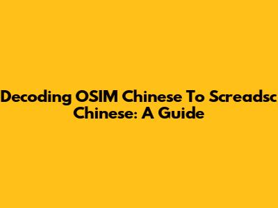 Decoding OSIM Chinese To Screadsc Chinese: A Guide