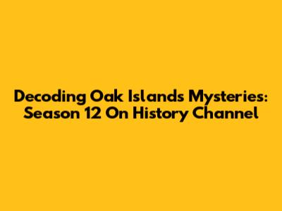 Decoding Oak Island's Mysteries: Season 12 On History Channel