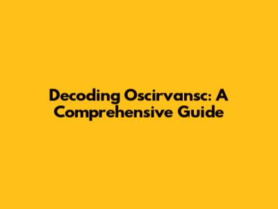 Decoding Oscirvansc: A Comprehensive Guide