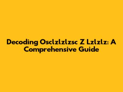 Decoding Osclzlzlzsc Z Lzlzlz: A Comprehensive Guide