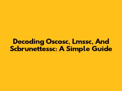 Decoding Oscosc, Lmssc, And Scbrunettessc: A Simple Guide