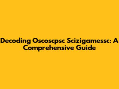 Decoding Oscoscpsc Scizigamessc: A Comprehensive Guide