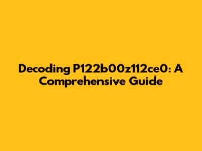 Decoding P122b00z112ce0: A Comprehensive Guide