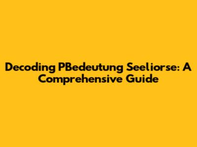 Decoding PBedeutung Seeliorse: A Comprehensive Guide